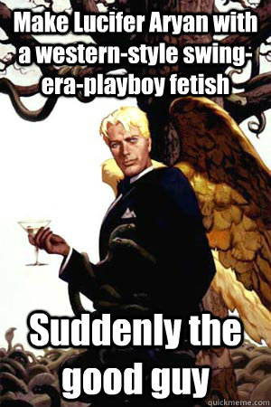 Make Lucifer Aryan with a western-style swing-era-playboy fetish Suddenly the good guy  Good Guy Lucifer