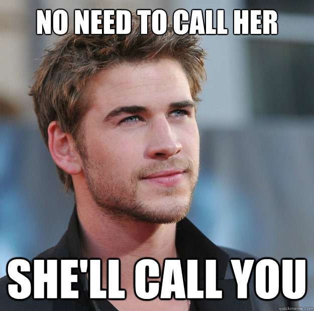 no need to call her she'll call you - no need to call her she'll call you  Attractive Guy Girl Advice