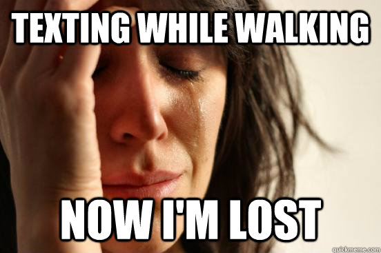 texting while walking Now I'm lost - texting while walking Now I'm lost  First World Problems