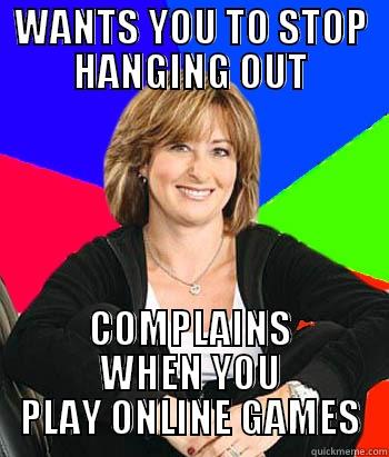 WANTS YOU TO STOP HANGING OUT COMPLAINS WHEN YOU PLAY ONLINE GAMES Sheltering Suburban Mom