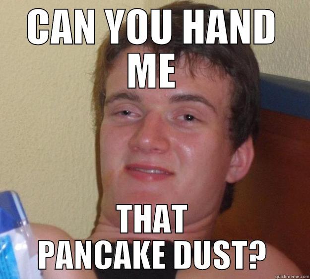 CAN YOU HAND ME THAT PANCAKE DUST? 10 Guy