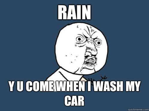 Rain y u come when I wash my car  Y U No