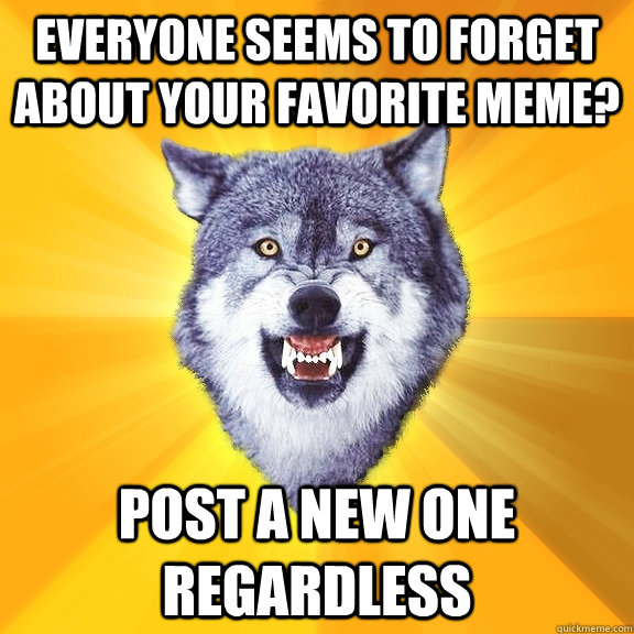 Everyone seems to forget about your favorite meme? Post a new one regardless  Courage Wolf