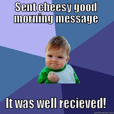 SENT CHEESY GOOD MORNING MESSAGE IT WAS WELL RECIEVED! Success Kid