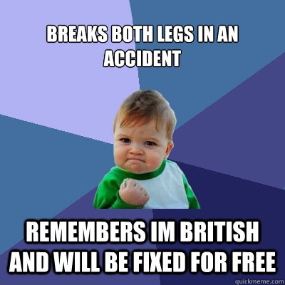 Breaks both legs in an accident Remembers im british and will be fixed for free  Success Kid