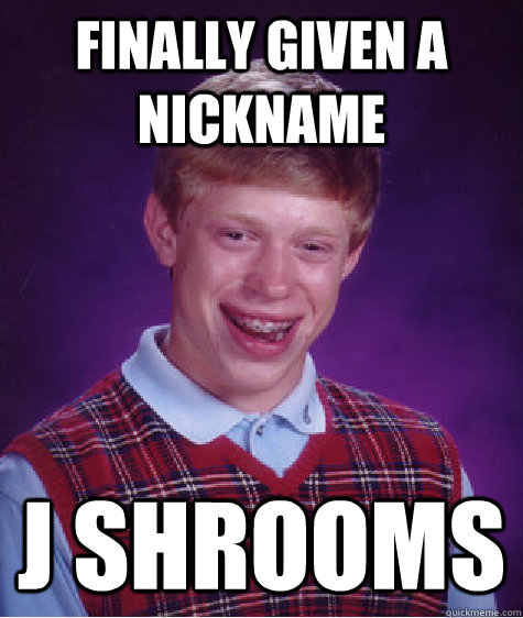 Finally given a nickname J Shrooms - Finally given a nickname J Shrooms  Misc