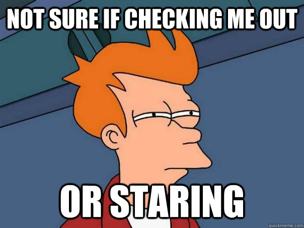 not sure if checking me out or staring  Futurama Fry