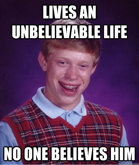 lives an unbelievable life no one believes him  Bad Luck Brian