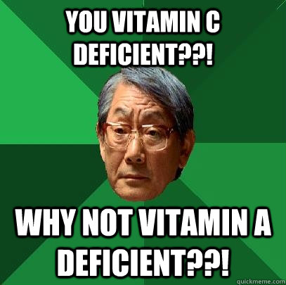 You Vitamin C Deficient??! Why not vitamin a deficient??!  High Expectations Asian Father