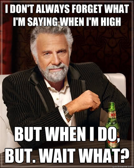 I don't always forget what i'm saying when i'm high  But when I do, but. wait what? - I don't always forget what i'm saying when i'm high  But when I do, but. wait what?  The Most Interesting Man In The World