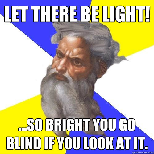 Let there be LIGHT! ...so bright you go blind if you look at it.  Advice God