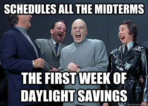 Schedules all the midterms  the first week of daylight savings  