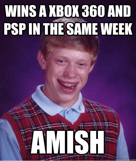 Wins a xbox 360 and psp in the same week amish - Wins a xbox 360 and psp in the same week amish  Bad Luck Brian