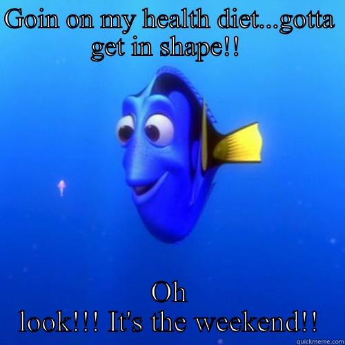 GOIN ON MY HEALTH DIET...GOTTA GET IN SHAPE!!  OH LOOK!!! IT'S THE WEEKEND!! dory