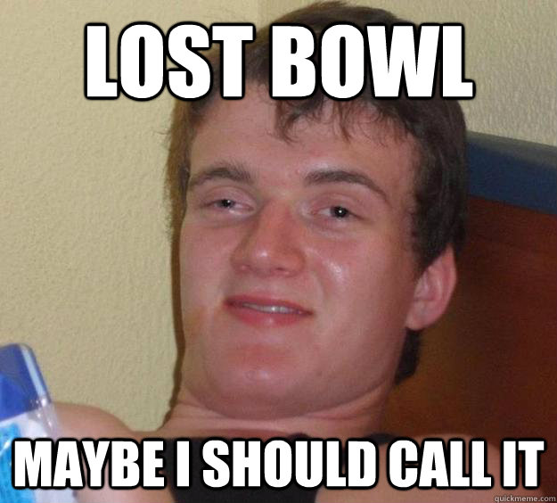 Lost bowl maybe i should call it  10 Guy