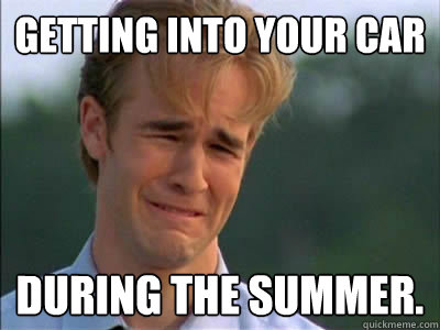 GETTING INTO YOUR CAR DURING THE SUMMER.  Van Der Beek Weep