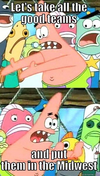 LET'S TAKE ALL THE GOOD TEAMS AND PUT THEM IN THE MIDWEST Push it somewhere else Patrick