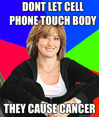 Dont let cell phone touch body They cause cancer  Sheltering Suburban Mom