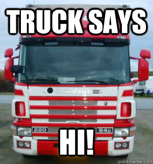 truck says hi!   truck meme