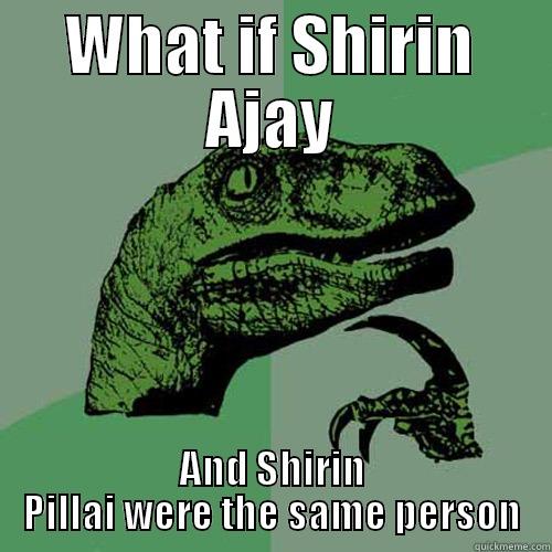 WHAT IF SHIRIN AJAY AND SHIRIN PILLAI WERE THE SAME PERSON Philosoraptor