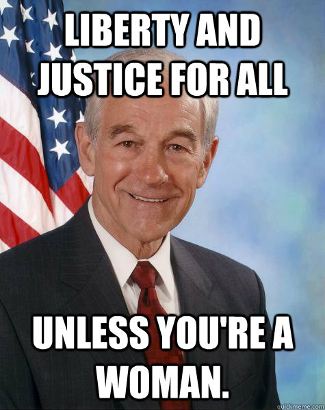 Liberty and justice for all unless you're a woman.  Ron Paul