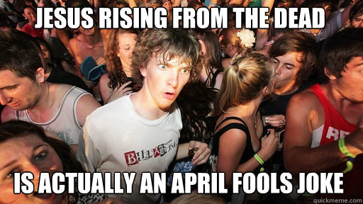 Jesus rising from the dead is actually an april fools joke - Jesus rising from the dead is actually an april fools joke  Sudden Clarity Clarence