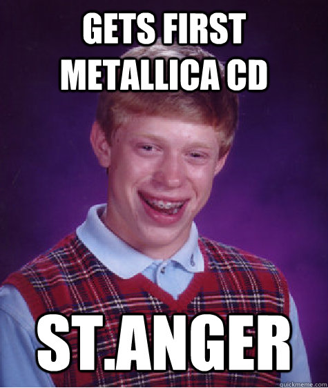 Gets first Metallica cd st.anger - Gets first Metallica cd st.anger  Bad Luck Brian