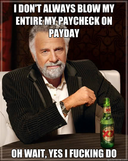 I don't always blow my entire my paycheck on payday Oh wait, yes I fucking do  Dos Equis man