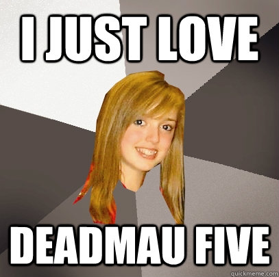 I just love deadmau five - I just love deadmau five  Musically Oblivious 8th Grader