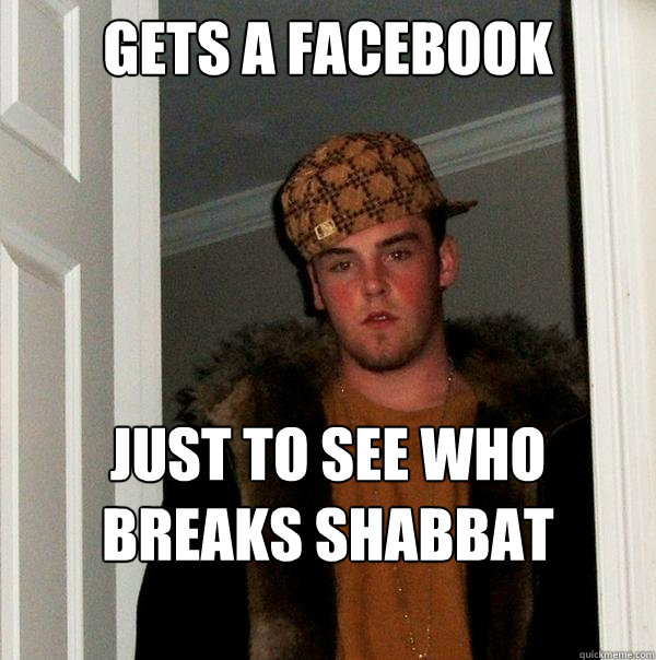 Gets a facebook just to see who 
breaks shabbat

 - Gets a facebook just to see who 
breaks shabbat

  Scumbag Steve