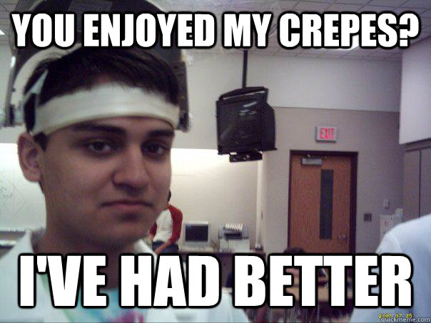 You enjoyed my crepes? I've had better - You enjoyed my crepes? I've had better  Unimpressed Ankur