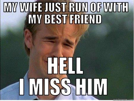 MY WIFE JUST RUN OF WITH MY BEST FRIEND  HELL I MISS HIM  1990s Problems