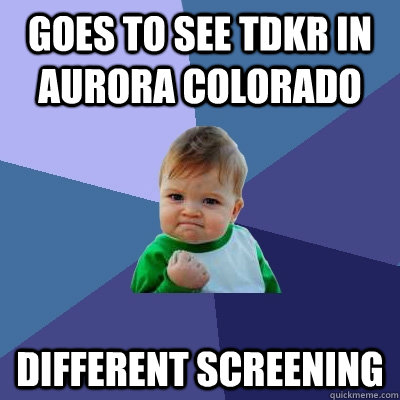 goes to see tdkr in aurora colorado different screening - goes to see tdkr in aurora colorado different screening  Success Kid