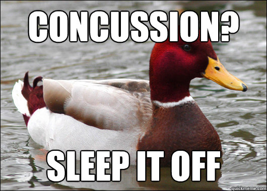 concussion?
 Sleep it off  Malicious Advice Mallard