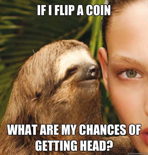 If I flip a coin What are my chances of getting head?  Whispering Sloth