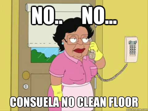 No..     No... Consuela no clean floor  