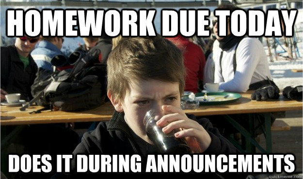 homework due today does it during announcements - homework due today does it during announcements  Lazy Elementary Student