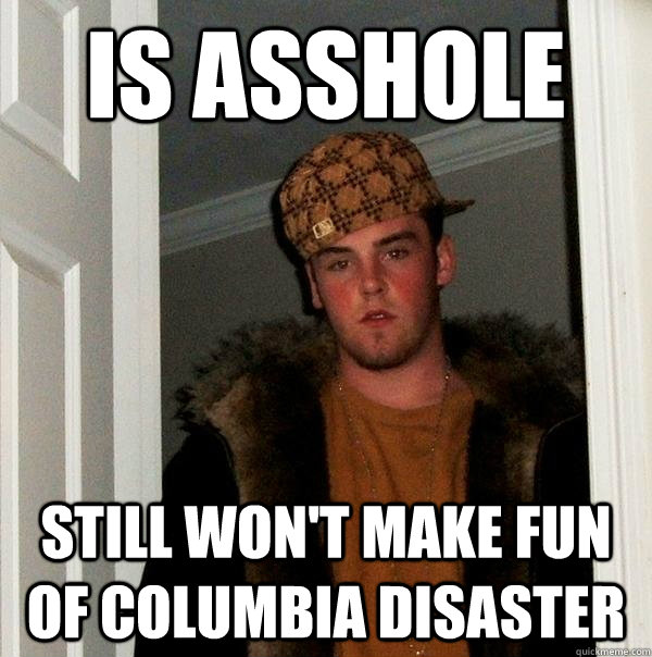 IS ASShole Still Won't Make fun of Columbia disaster   Scumbag Steve