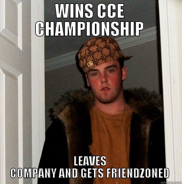 CCE CHampion - WINS CCE CHAMPIONSHIP LEAVES COMPANY AND GETS FRIENDZONED Scumbag Steve