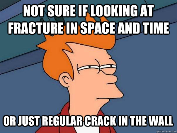 Not sure if looking at fracture in space and time or just regular crack in the wall  Futurama Fry