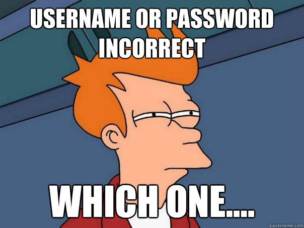 Username or password incorrect which one....  Futurama Fry