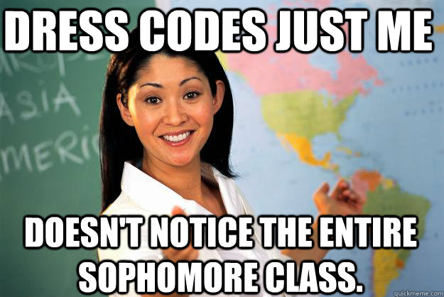 Dress Codes Just me Doesn't notice the entire Sophomore class.  Unhelpful High School Teacher