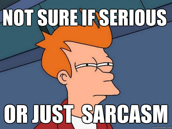 Not sure if serious Or just  Sarcasm - Not sure if serious Or just  Sarcasm  Futurama Fry