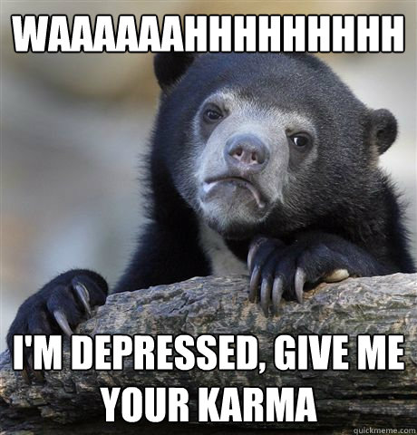 WAAAAAAHHHHHHHHH I'm depressed, give me your karma - WAAAAAAHHHHHHHHH I'm depressed, give me your karma  Confession Bear