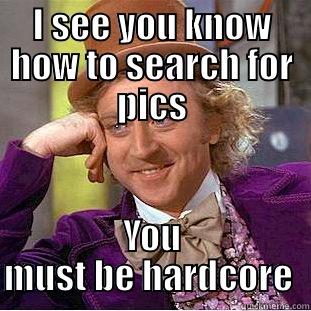 I SEE YOU KNOW HOW TO SEARCH FOR PICS YOU MUST BE HARDCORE  Condescending Wonka