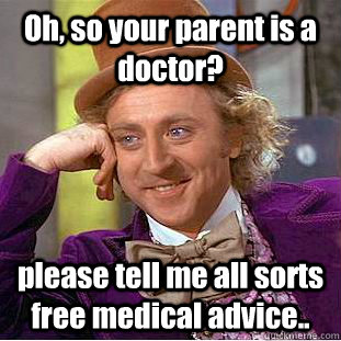 Oh, so your parent is a doctor? please tell me all sorts free medical advice.. - Oh, so your parent is a doctor? please tell me all sorts free medical advice..  Condescending Wonka