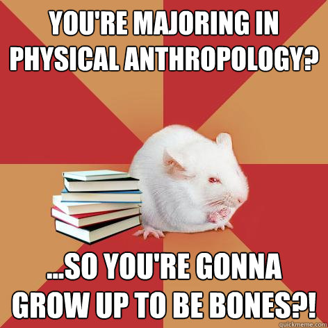 You're majoring in Physical Anthropology? ...so you're gonna grow up to be BONES?!  Science Major Mouse