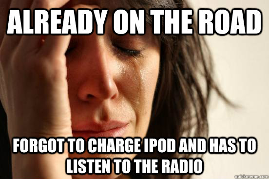 Already on the road Forgot to charge Ipod and has to listen to the radio - Already on the road Forgot to charge Ipod and has to listen to the radio  First World Problems