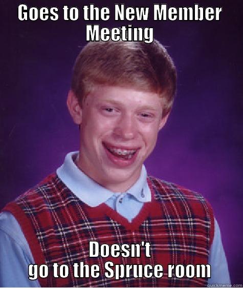 GOES TO THE NEW MEMBER MEETING DOESN'T GO TO THE SPRUCE ROOM Bad Luck Brian