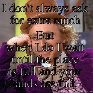 I DON'T ALWAYS ASK FOR EXTRA RANCH BUT WHEN I DO I WAIT UNTIL THE PLACE IS FULL AND YOUR HANDS ARE FULL.  Creepy Wonka